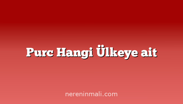 Purc Hangi Ülkeye ait