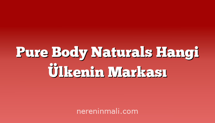 Pure Body Naturals Hangi Ülkenin Markası