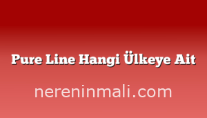 Pure Line Hangi Ülkeye Ait