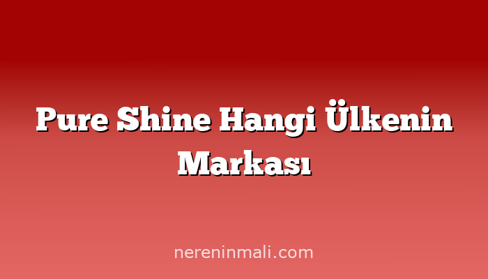 Pure Shine Hangi Ülkenin Markası