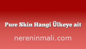 Pure Skin Hangi Ülkeye ait