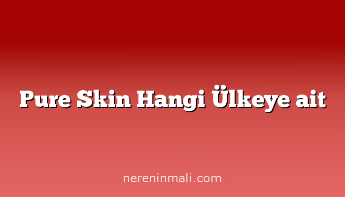 Pure Skin Hangi Ülkeye ait