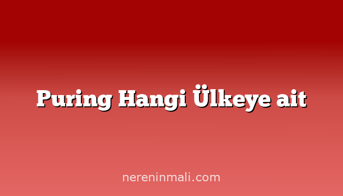 Puring Hangi Ülkeye ait