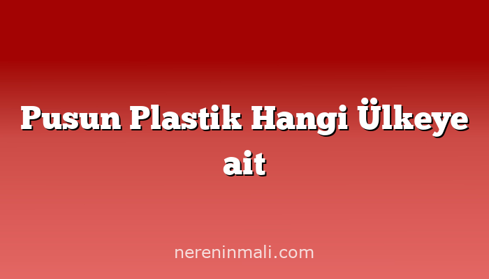 Pusun Plastik Hangi Ülkeye ait