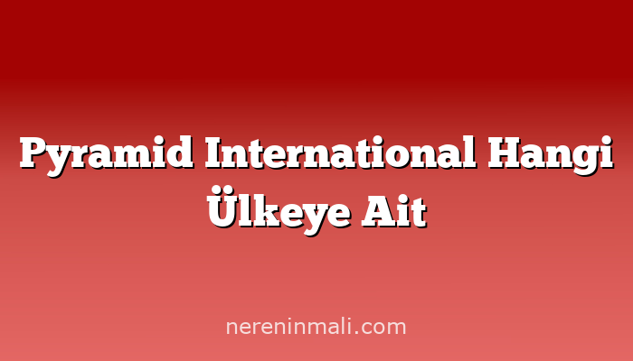 Pyramid International Hangi Ülkeye Ait