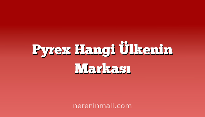 Pyrex Hangi Ülkenin Markası