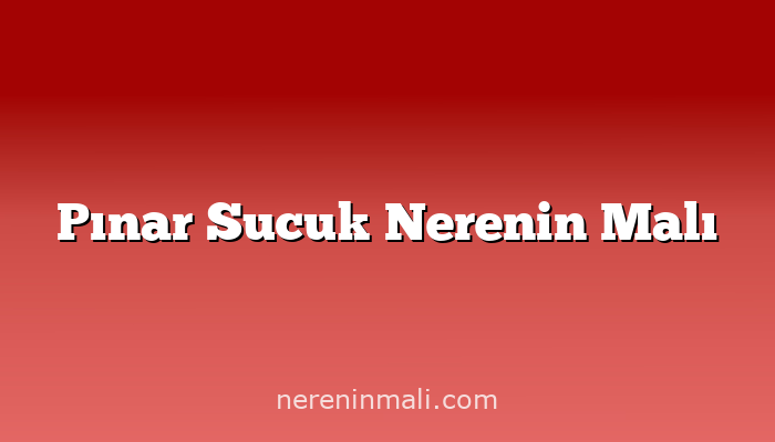 Pınar Sucuk Nerenin Malı