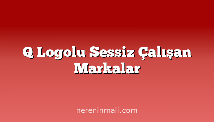 Q Logolu Sessiz Çalışan Markalar