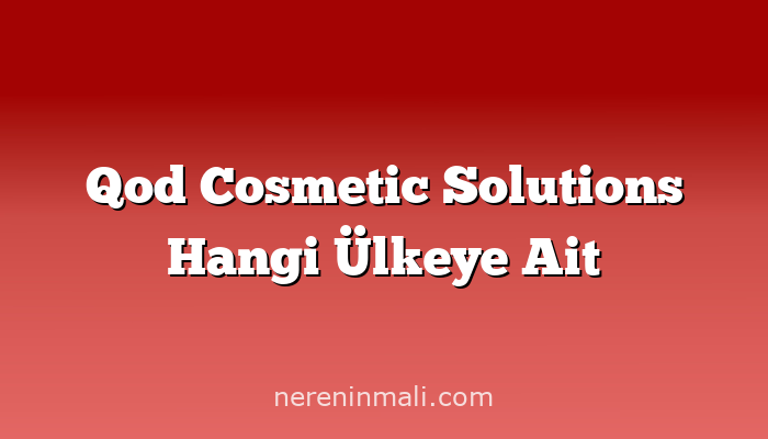 Qod Cosmetic Solutions Hangi Ülkeye Ait