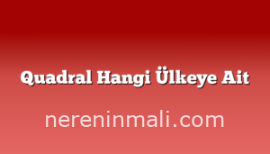 Quadral Hangi Ülkeye Ait