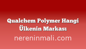 Qualchem Polymer Hangi Ülkenin Markası