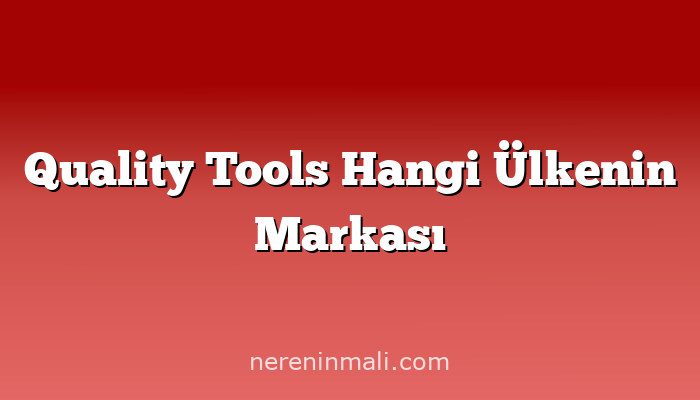 Quality Tools Hangi Ülkenin Markası