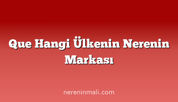 Que Hangi Ülkenin Nerenin Markası