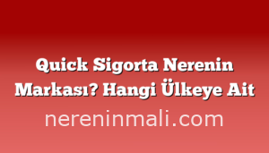 Quick Sigorta Nerenin Markası? Hangi Ülkeye Ait