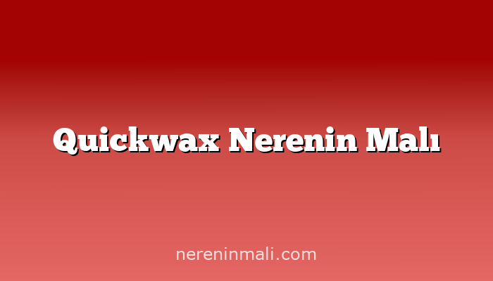 Quickwax Nerenin Malı