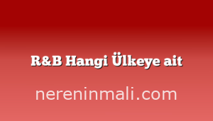 R&B Hangi Ülkeye ait