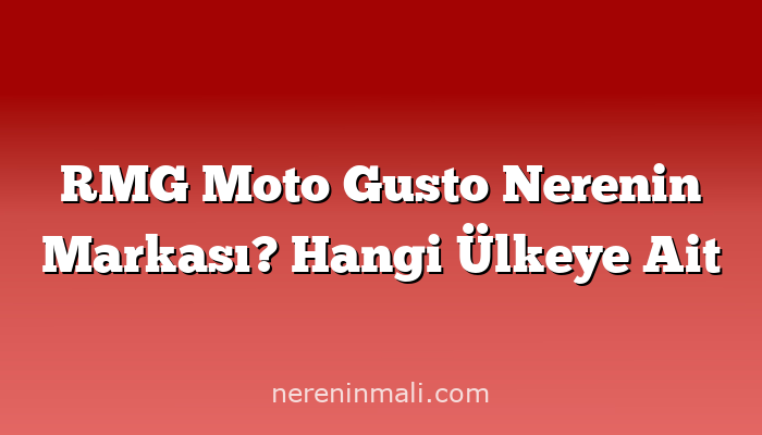 RMG Moto Gusto Nerenin Markası? Hangi Ülkeye Ait