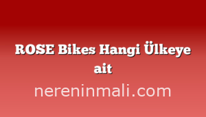 ROSE Bikes Hangi Ülkeye ait