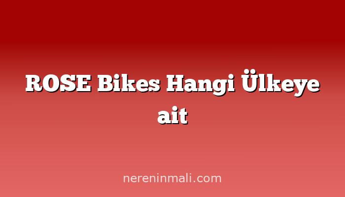 ROSE Bikes Hangi Ülkeye ait