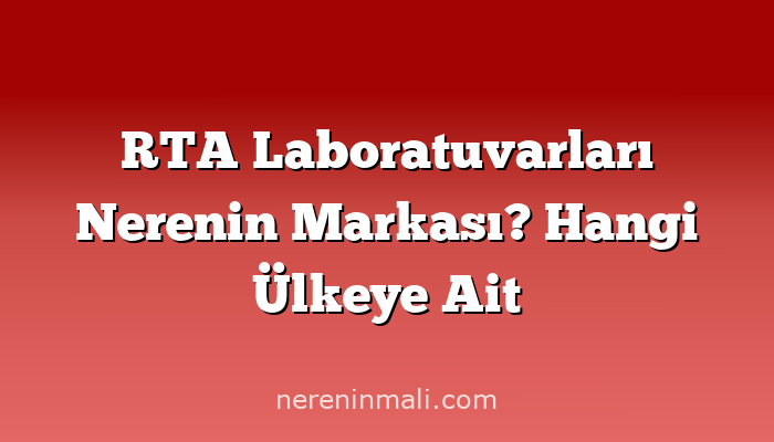 RTA Laboratuvarları Nerenin Markası? Hangi Ülkeye Ait