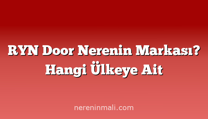 RYN Door Nerenin Markası? Hangi Ülkeye Ait