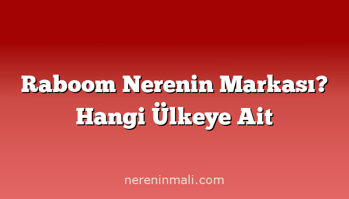 Raboom Nerenin Markası? Hangi Ülkeye Ait