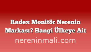 Radex Monitör Nerenin Markası? Hangi Ülkeye Ait