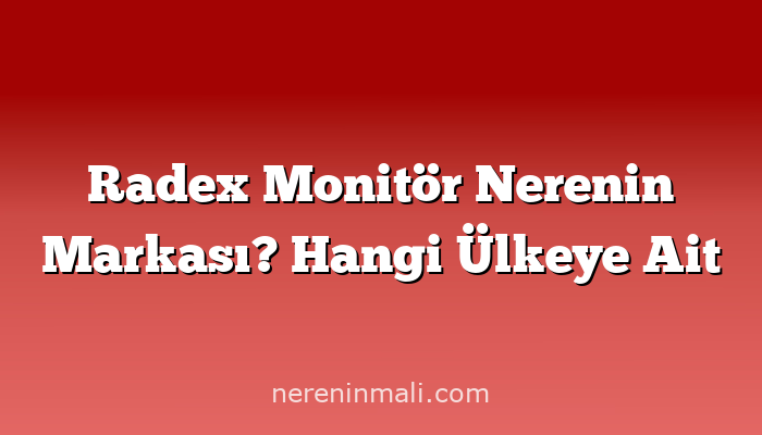 Radex Monitör Nerenin Markası? Hangi Ülkeye Ait