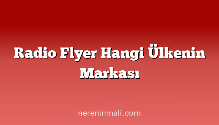 Radio Flyer Hangi Ülkenin Markası