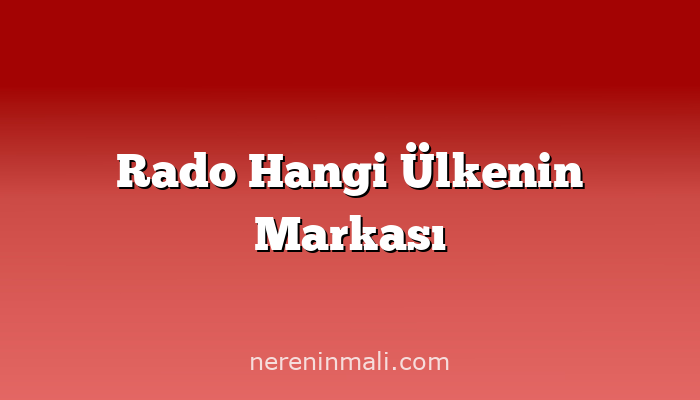 Rado Hangi Ülkenin Markası