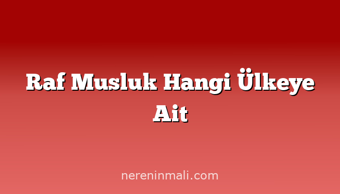 Raf Musluk Hangi Ülkeye Ait