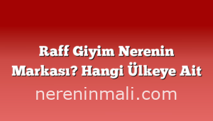 Raff Giyim Nerenin Markası? Hangi Ülkeye Ait