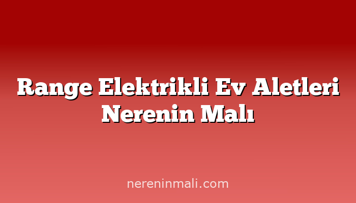 Range Elektrikli Ev Aletleri Nerenin Malı