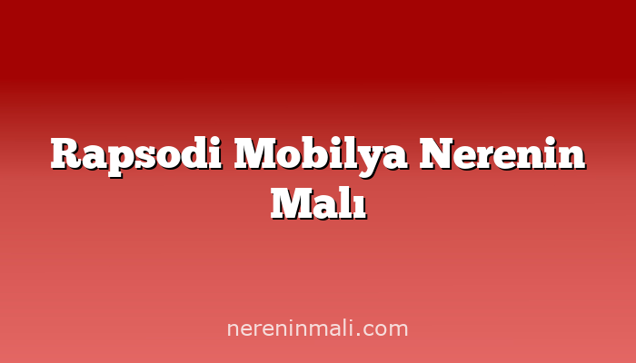 Rapsodi Mobilya Nerenin Malı