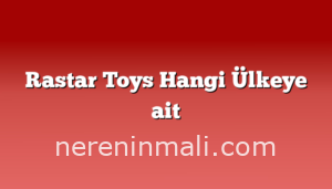 Rastar Toys Hangi Ülkeye ait