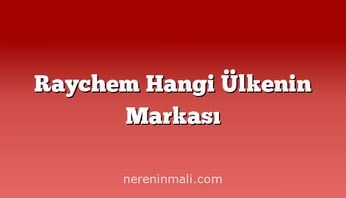 Raychem Hangi Ülkenin Markası