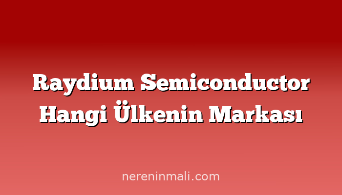 Raydium Semiconductor Hangi Ülkenin Markası