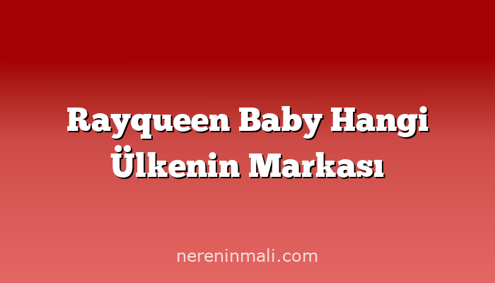 Rayqueen Baby Hangi Ülkenin Markası