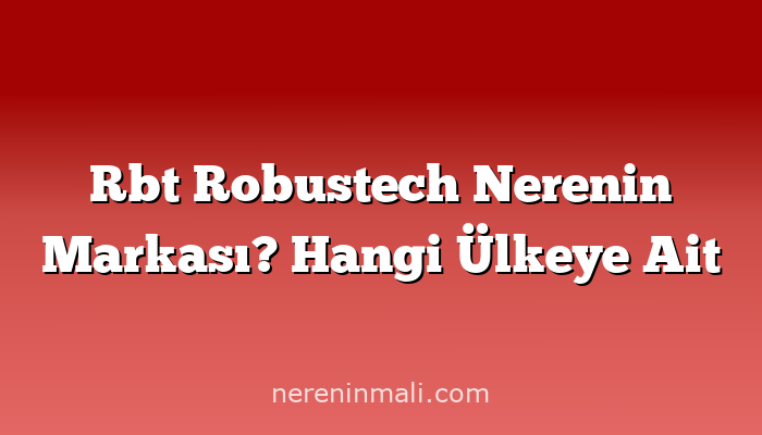 Rbt Robustech Nerenin Markası? Hangi Ülkeye Ait