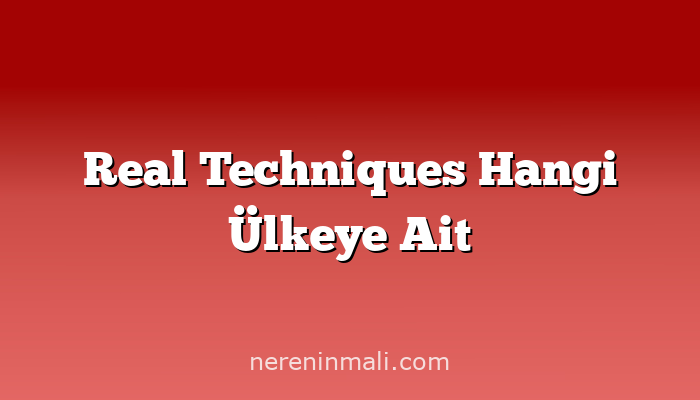 Real Techniques Hangi Ülkeye Ait