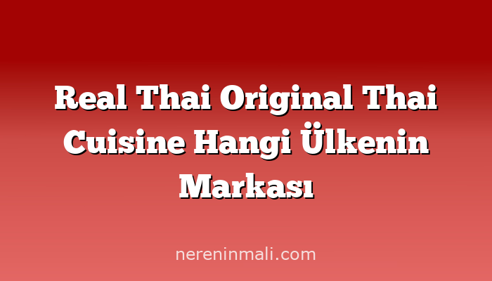 Real Thai Original Thai Cuisine Hangi Ülkenin Markası