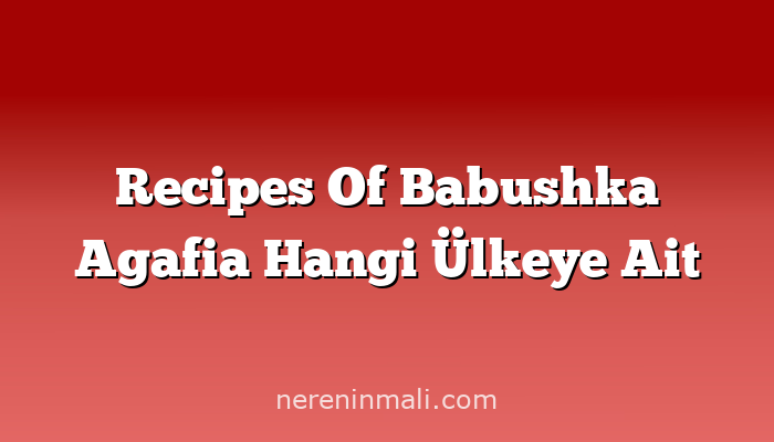 Recipes Of Babushka Agafia Hangi Ülkeye Ait