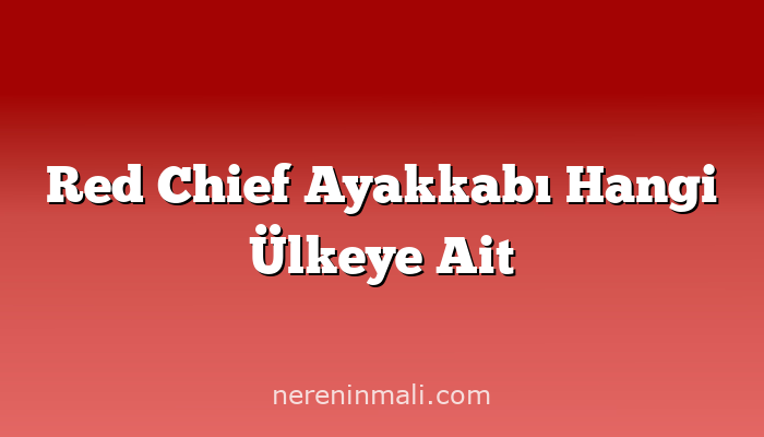 Red Chief Ayakkabı Hangi Ülkeye Ait