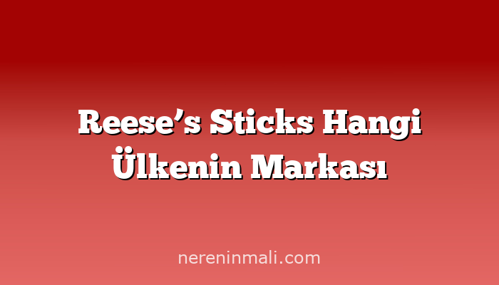 Reese’s Sticks Hangi Ülkenin Markası