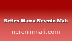 Reflex Mama Nerenin Malı