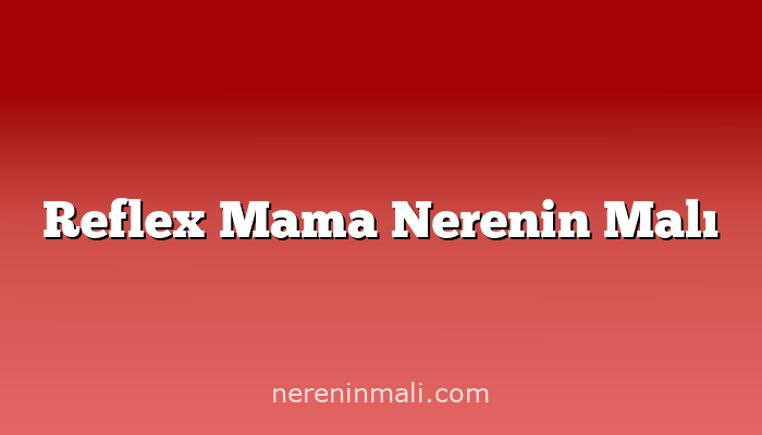 Reflex Mama Nerenin Malı