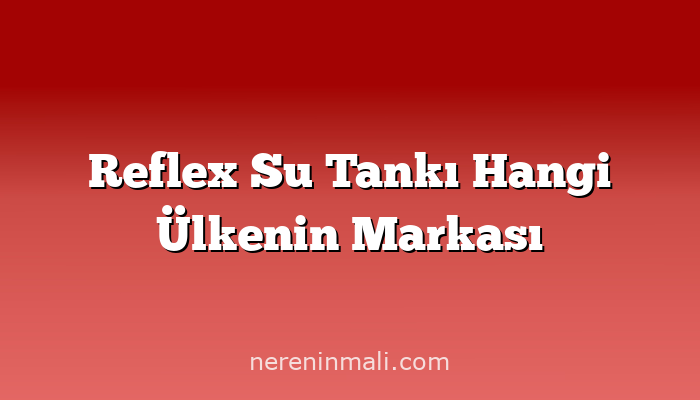 Reflex Su Tankı Hangi Ülkenin Markası