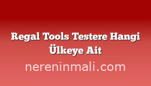 Regal Tools Testere Hangi Ülkeye Ait