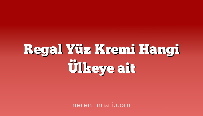 Regal Yüz Kremi Hangi Ülkeye ait