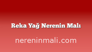 Reka Yağ Nerenin Malı